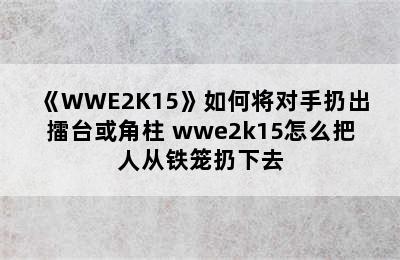 《WWE2K15》如何将对手扔出擂台或角柱 wwe2k15怎么把人从铁笼扔下去